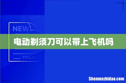 电动剃须刀可以带上飞机吗