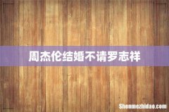 周杰伦结婚不请罗志祥