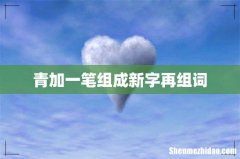 青加一笔组成新字再组词