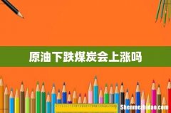 原油下跌煤炭会上涨吗