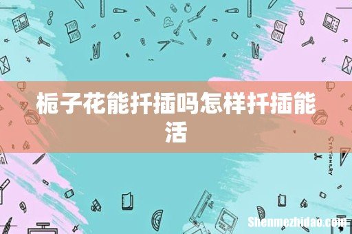 栀子花能扦插吗怎样扦插能活