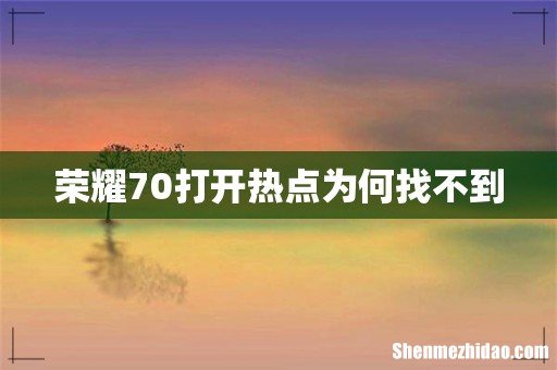 荣耀70打开热点为何找不到