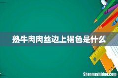 熟牛肉肉丝边上褐色是什么