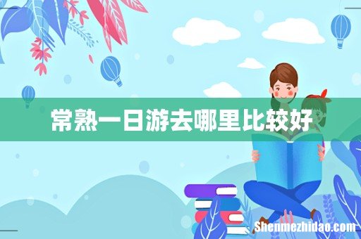 常熟一日游去哪里比较好