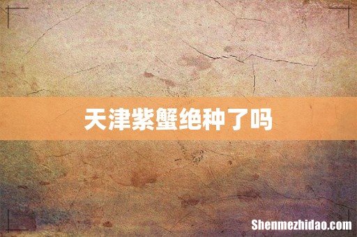天津紫蟹绝种了吗