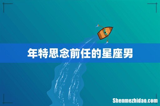 年特思念前任的星座男