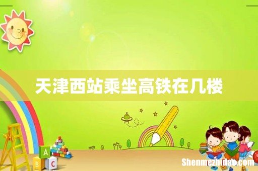 天津西站乘坐高铁在几楼