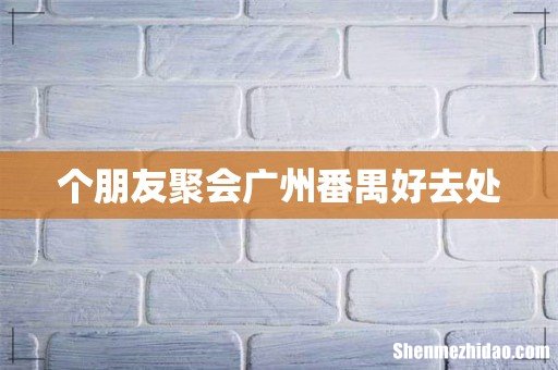 个朋友聚会广州番禺好去处