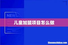 儿童加盟项目怎么做