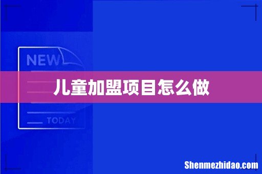 儿童加盟项目怎么做