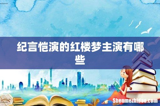 纪言恺演的红楼梦主演有哪些