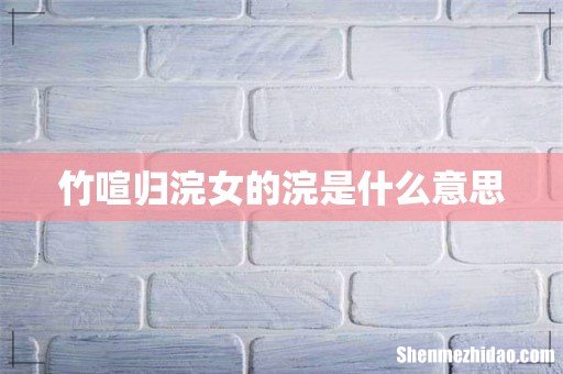 竹喧归浣女的浣是什么意思
