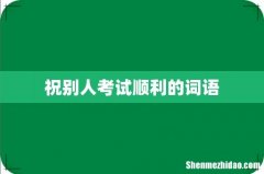 祝别人考试顺利的词语