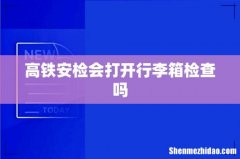 高铁安检会打开行李箱检查吗