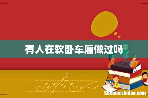 有人在软卧车厢做过吗
