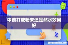中药打成粉末还是熬水效果好