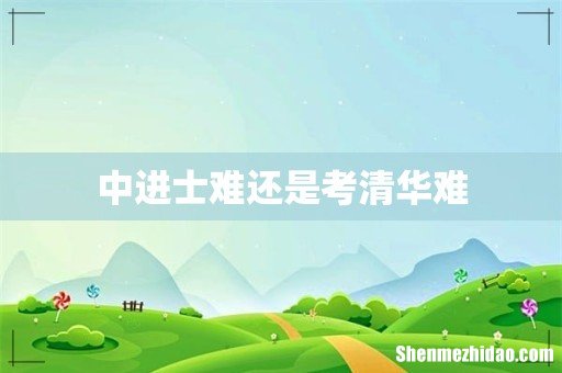 中进士难还是考清华难