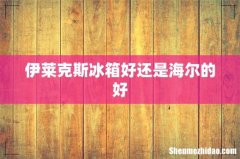 伊莱克斯冰箱好还是海尔的好