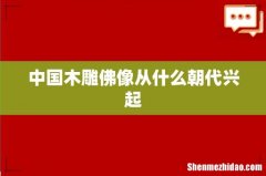 中国木雕佛像从什么朝代兴起