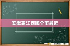 安徽离江西哪个市最近