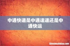 中通快递是中通速递还是中通快运