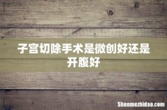 子宫切除手术是微创好还是开腹好