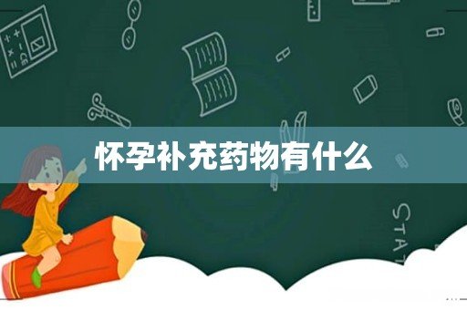 怀孕补充药物有什么