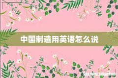 中国制造用英语怎么说