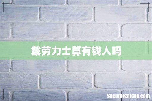 戴劳力士算有钱人吗