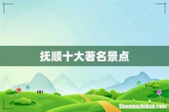 抚顺十大著名景点