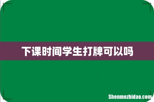 下课时间学生打牌可以吗