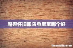 魔兽怀旧服乌龟宝宝哪个好
