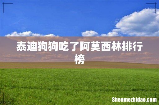 泰迪狗狗吃了阿莫西林排行榜