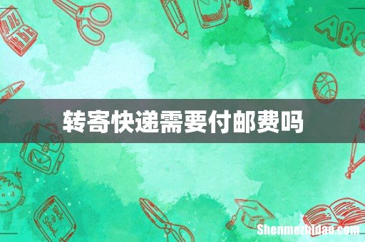 转寄快递需要付邮费吗