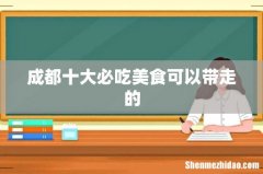 成都十大必吃美食可以带走的
