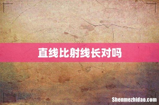 直线比射线长对吗