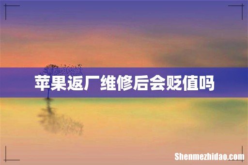 苹果返厂维修后会贬值吗