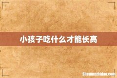 小孩子吃什么才能长高