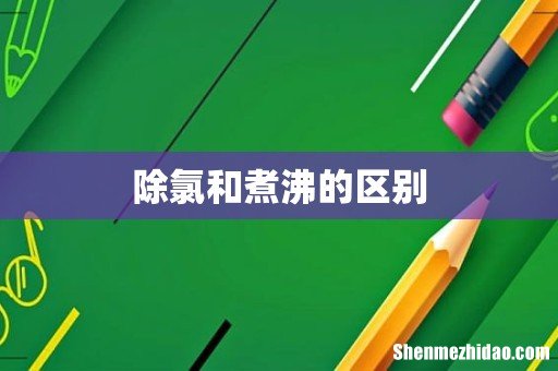 除氯和煮沸的区别