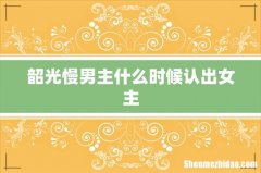 韶光慢男主什么时候认出女主