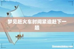 梦见赶火车时间紧迫赶下一趟