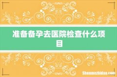 准备备孕去医院检查什么项目