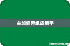 主加偏旁组成新字