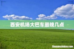 西安机场大巴车最晚几点