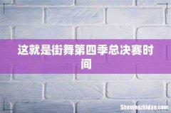这就是街舞第四季总决赛时间