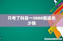 只考了科目一3000能退多少钱