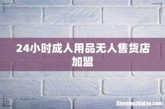 24小时成人用品无人售货店加盟
