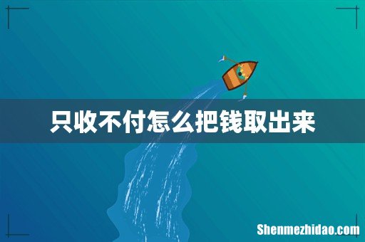 只收不付怎么把钱取出来