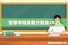 警察学院录取分数线2021