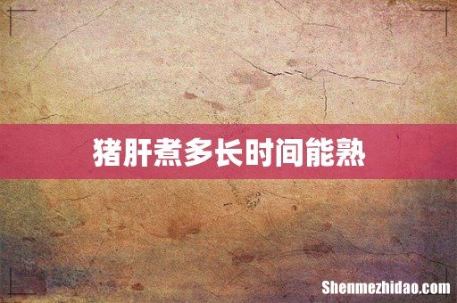猪肝煮多长时间能熟